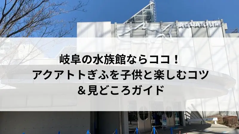 アクアトトぎふの全景。子供連れに人気の淡水魚水族館