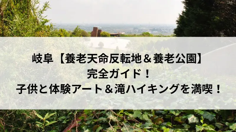 岐阜【養老天命反転地＆養老公園】完全ガイド！子供と体験アート＆滝ハイキングを満喫！