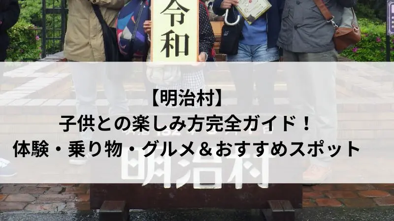 明治村を親子で楽しむためのアクティビティ・乗り物・グルメを紹介