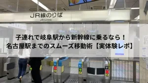 岐阜駅からJR線で名古屋駅へ向かう改札口の様子。子連れ移動に便利なアクセスルートを紹介。