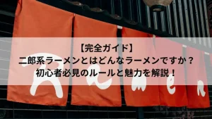 ラーメン店の赤い暖簾と「【完全ガイド】二郎系ラーメンとはどんなラーメンですか？初心者必見のルールと魅力を解説！」というタイトル文字