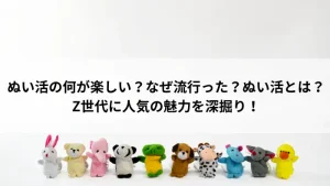 ぬい活の楽しさや流行の理由、魅力を紹介するぬいぐるみの画像（Z世代に人気のトレンド）
