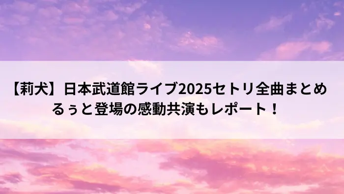 莉犬さん日本武道館ライブ2025のセトリとるぅとさん共演を伝えるタイトル画像