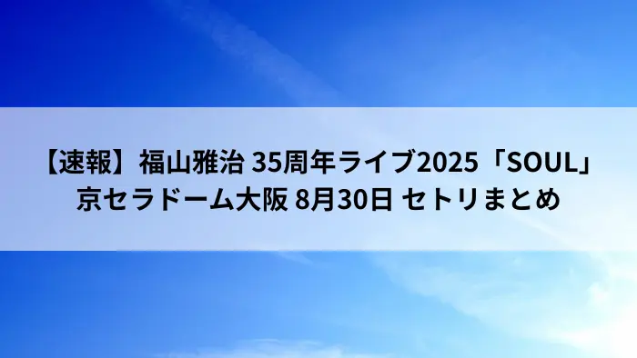 福山雅治 35周年ライブ2025「SOUL」京セラドーム大阪 8月30日 セトリまとめ アイキャッチ画像