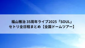 福山雅治 35周年ライブ2025「SOUL」全国ドームツアー セトリ全日程まとめ アイキャッチ画像