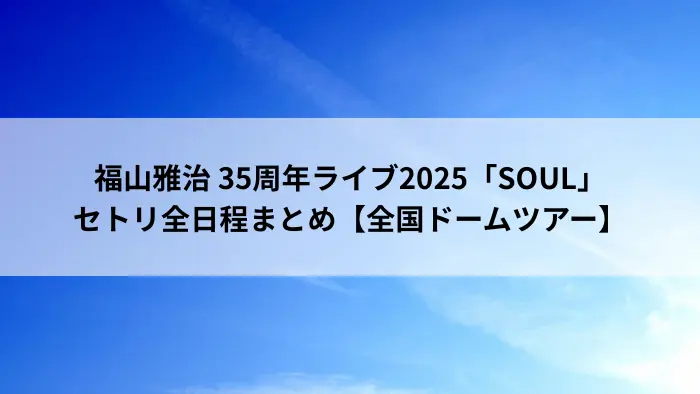 福山雅治 35周年ライブ2025「SOUL」全国ドームツアー セトリ全日程まとめ アイキャッチ画像