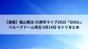 福山雅治 35周年ライブ2025「SOUL」ベルーナドーム埼玉 9月14日公演のセットリスト速報