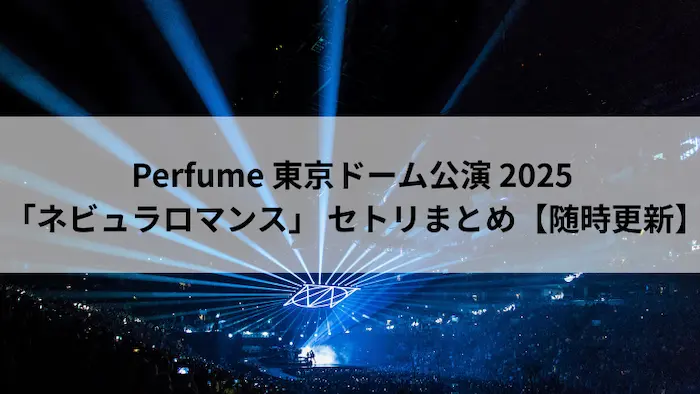 Perfume 東京ドーム 2025 ネビュラロマンス セトリ 画像