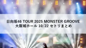日向坂46 TOUR 2025 MONSTER GROOVE 大阪城ホール 10月22日 セトリまとめ【セットリスト速報画像】