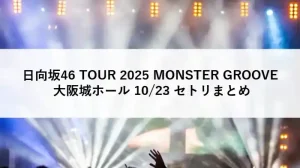 日向坂46 TOUR 2025 MONSTER GROOVE 大阪城ホール 10月23日 セットリストまとめ｜ライブレポ・感想速報