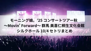モーニング娘。'25「Movin' Forward」群馬・美喜仁桐生文化会館シルクホール公演のライブ会場風景とツアータイトル画像