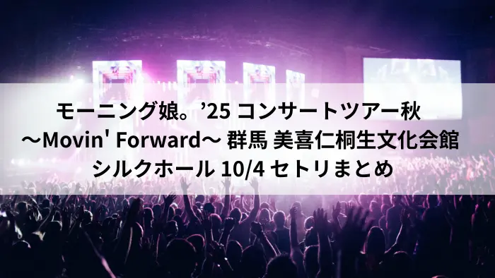 モーニング娘。'25「Movin' Forward」群馬・美喜仁桐生文化会館シルクホール公演のライブ会場風景とツアータイトル画像
