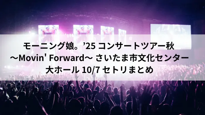モーニング娘。'25「Movin' Forward」さいたま市文化センター大ホール 10月7日公演 セトリまとめアイキャッチ画像
