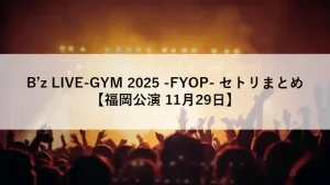 B’z LIVE-GYM 2025 -FYOP- セトリまとめ【福岡公演 11月29日】のアイキャッチ画像