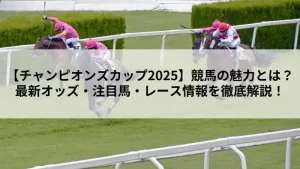 チャンピオンズカップ2025のレースイメージと「競馬の魅力とは？最新オッズ・注目馬・レース情報を徹底解説！」という見出しが書かれた画像