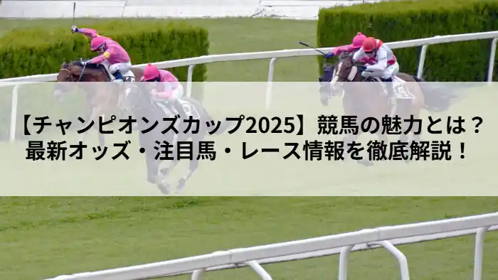 チャンピオンズカップ2025のレースイメージと「競馬の魅力とは？最新オッズ・注目馬・レース情報を徹底解説！」という見出しが書かれた画像