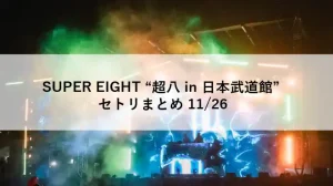 　SUPER EIGHT「超八 in 日本武道館」2025年11月26日公演のセットリストまとめアイキャッチ画像