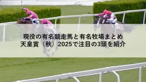 現役の有名競走馬と有名牧場を紹介する天皇賞（秋）2025の注目3頭をまとめた記事のアイキャッチ画像