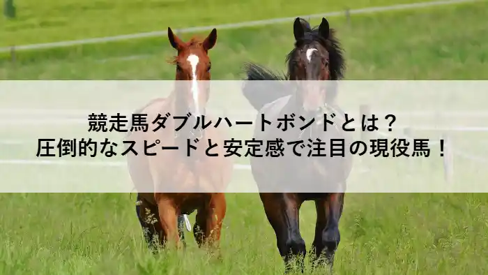 競走馬ダブルハートボンドともう一頭の馬が草原を駆ける画像。記事のタイトル「競走馬ダブルハートボンドとは？圧倒的なスピードと安定感で注目の現役馬！」が表示されている。