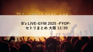 B’z LIVE-GYM 2025 -FYOP- 大阪公演（12月20日）のセットリストまとめ画像