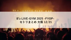 B’z LIVE-GYM 2025 -FYOP- 大阪公演2日目のセトリを紹介するアイキャッチ画像