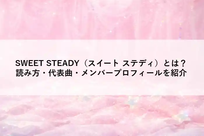 SWEET STEADY（スイート ステディ）とは？読み方・代表曲・メンバープロフィールを紹介と書かれたアイキャッチ画像