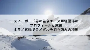 戸塚優斗（とつかゆうと）｜スノーボード・ハーフパイプ世界王者、2026年ミラノ五輪金メダル候補