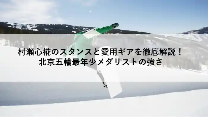 雪山でジャンプするスノーボーダーの背景に「村瀬心椛のスタンスと愛用ギアを徹底解説！北京五輪最年少メダリストの強さ」という文字が入ったアイキャッチ画像