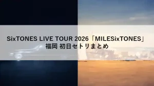 SixTONES LIVE TOUR 2026「MILESixTONES」福岡初日セトリまとめ用アイキャッチ画像