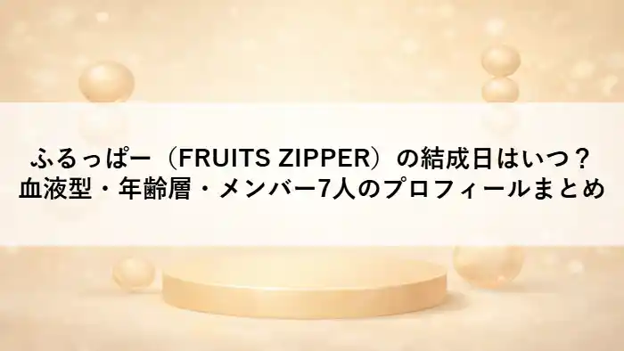 FRUITS ZIPPERの結成日や血液型、年齢層、メンバー7人のプロフィールを紹介する記事のアイキャッチ画像