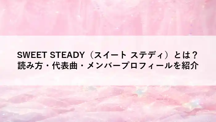SWEET STEADY（スイート ステディ）とは？読み方・代表曲・メンバープロフィールを紹介と書かれたアイキャッチ画像