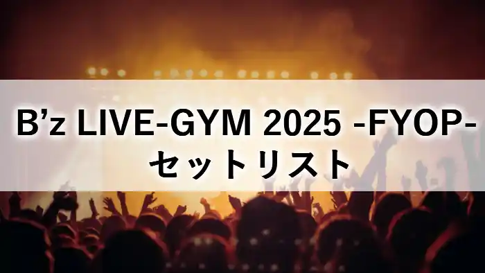B'z LIVE-GYM 2025 -FYOP- セットリストのアイキャッチ画像。ライブ会場の熱気とツアータイトル。