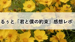 るぅとワンマンライブ「君と僕の約束」の感想まとめ記事用アイキャッチ画像。黄色い花を背景にタイトル文字が配置されているデザイン。