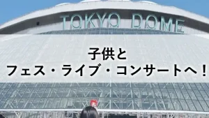 子供とフェス・ライブ・コンサートへ行く際の持ち物や心得を紹介する記事のアイキャッチ画像（東京ドームを背景にした「子供とフェス・ライブ・コンサートへ」の文字入れ画像）