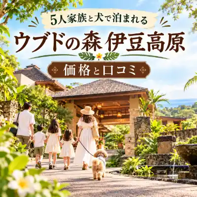 ウブドの森伊豆高原の価格と口コミを紹介するアイキャッチ画像。5人家族と愛犬が南国風リゾートへ向かうイメージ